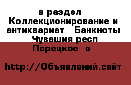  в раздел : Коллекционирование и антиквариат » Банкноты . Чувашия респ.,Порецкое. с.